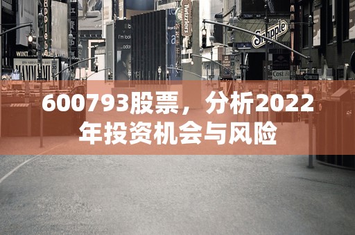 600793股票，分析2022年投资机会与风险