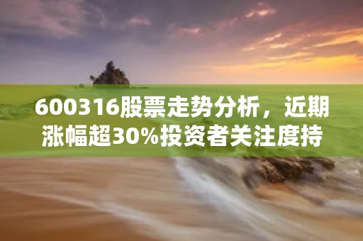 600316股票走势分析，近期涨幅超30%投资者关注度持续攀升