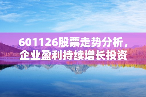 601126股票走势分析，企业盈利持续增长投资价值不可忽视