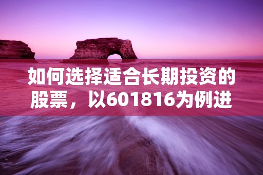 如何选择适合长期投资的股票，以601816为例进行实战分析