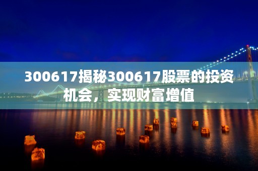 300617揭秘300617股票的投资机会，实现财富增值