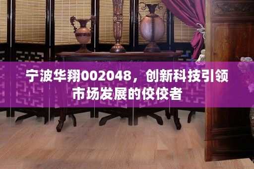 宁波华翔002048，创新科技引领市场发展的佼佼者