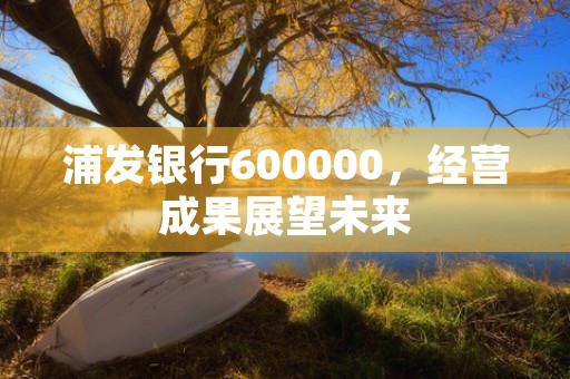 浦发银行600000，经营成果展望未来