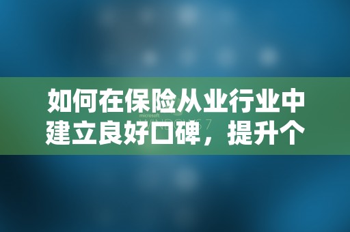 如何在保险从业行业中建立良好口碑，提升个人职场竞争力