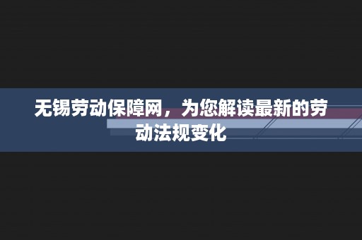 无锡劳动保障网，为您解读最新的劳动法规变化