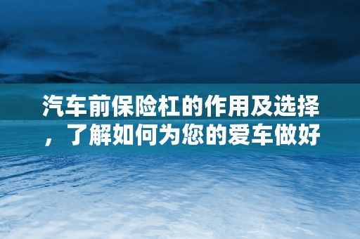 汽车前保险杠的作用及选择，了解如何为您的爱车做好防护