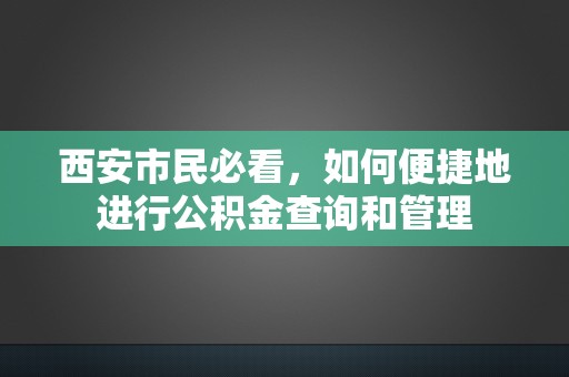 西安市民必看，如何便捷地进行公积金查询和管理