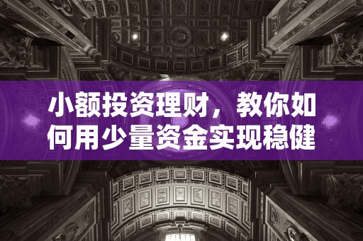 小额投资理财，教你如何用少量资金实现稳健回报