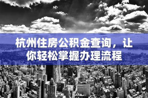 杭州住房公积金查询，让你轻松掌握办理流程