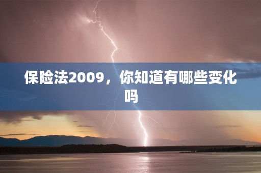 保险法2009，你知道有哪些变化吗