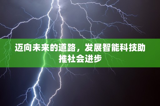 迈向未来的道路，发展智能科技助推社会进步