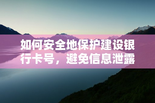 如何安全地保护建设银行卡号，避免信息泄露