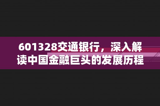 601328交通银行，深入解读中国金融巨头的发展历程