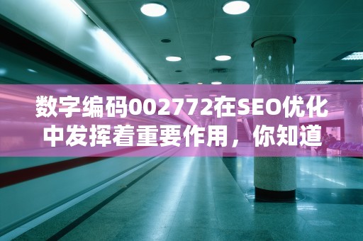 数字编码002772在SEO优化中发挥着重要作用，你知道吗