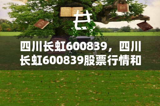 四川长虹600839，四川长虹600839股票行情和最新发展