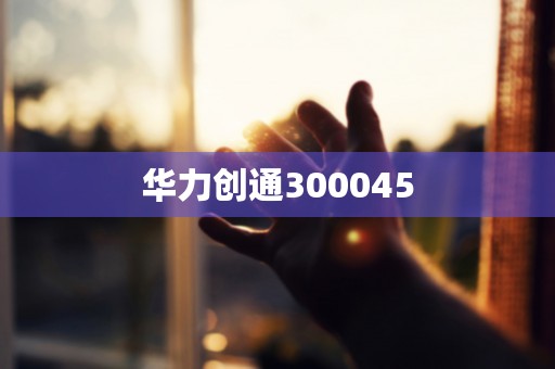 华力创通300045