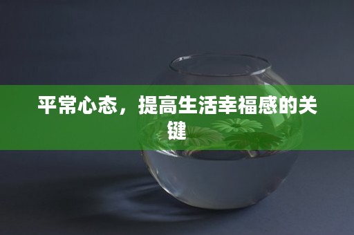 平常心态，提高生活幸福感的关键