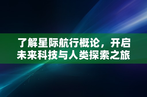 了解星际航行概论，开启未来科技与人类探索之旅