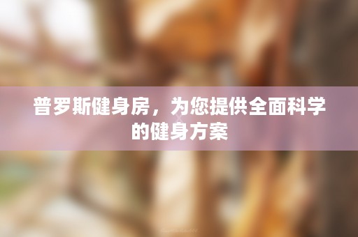 普罗斯健身房，为您提供全面科学的健身方案