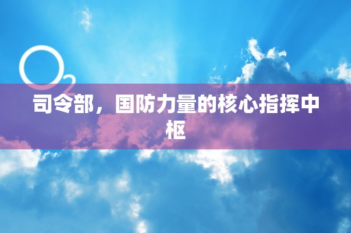 司令部，国防力量的核心指挥中枢