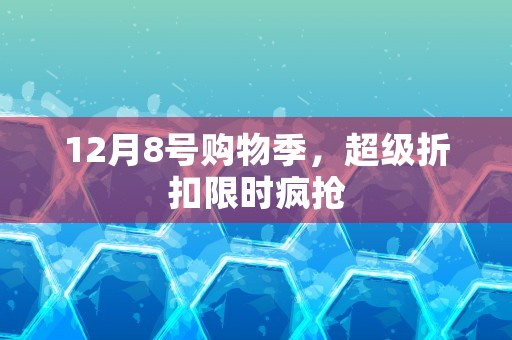 12月8号购物季，超级折扣限时疯抢