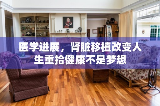 医学进展，肾脏移植改变人生重拾健康不是梦想