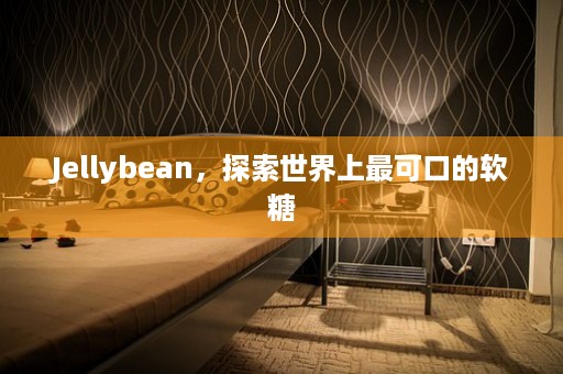 Jellybean，探索世界上最可口的软糖