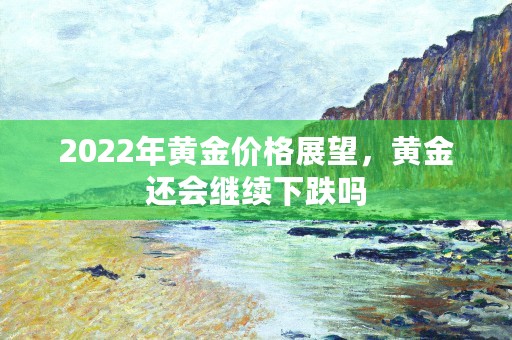 2022年黄金价格展望，黄金还会继续下跌吗