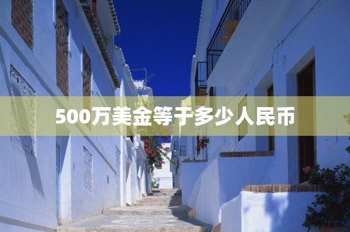 500万美金等于多少人民币