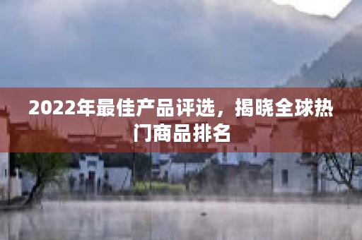 2022年最佳产品评选，揭晓全球热门商品排名