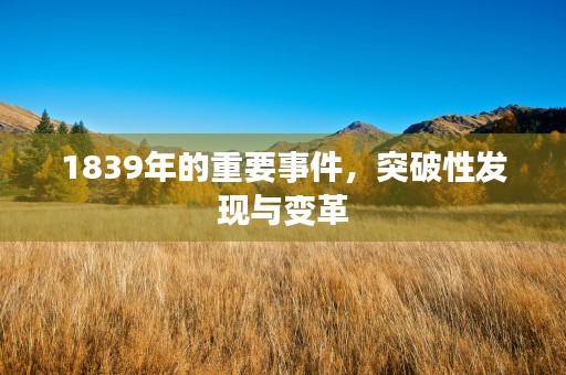 1839年的重要事件，突破性发现与变革