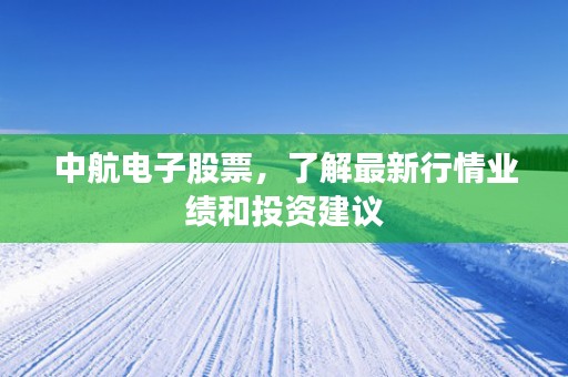 中航电子股票，了解最新行情业绩和投资建议