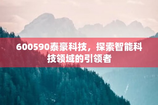 600590泰豪科技，探索智能科技领域的引领者