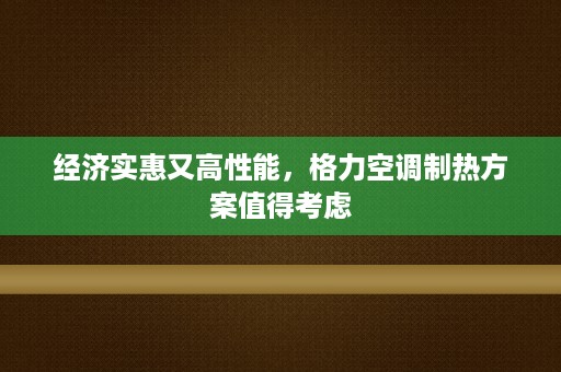 经济实惠又高性能，格力空调制热方案值得考虑