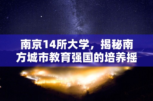 南京14所大学，揭秘南方城市教育强国的培养摇篮