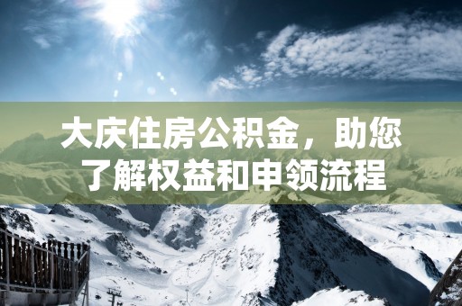 大庆住房公积金，助您了解权益和申领流程