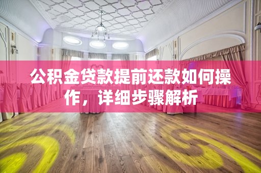 公积金贷款提前还款如何操作，详细步骤解析