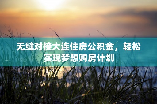 无缝对接大连住房公积金，轻松实现梦想购房计划