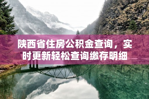 陕西省住房公积金查询，实时更新轻松查询缴存明细