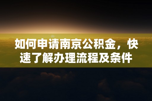 如何申请南京公积金，快速了解办理流程及条件