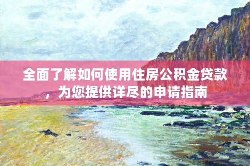 全面了解如何使用住房公积金贷款，为您提供详尽的申请指南