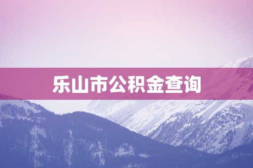 乐山市公积金查询