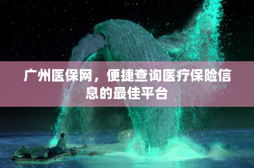 广州医保网，便捷查询医疗保险信息的最佳平台