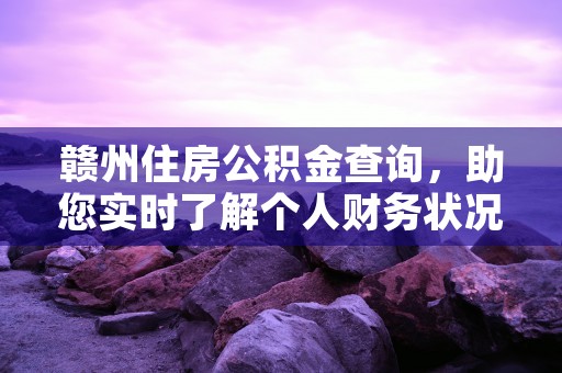 赣州住房公积金查询，助您实时了解个人财务状况