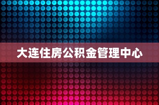 大连住房公积金管理中心