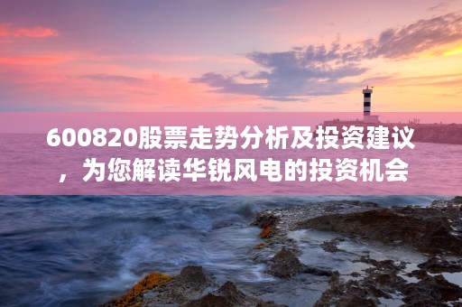 600820股票走势分析及投资建议，为您解读华锐风电的投资机会