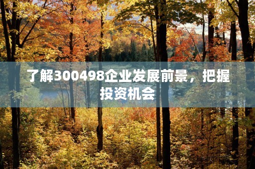 了解300498企业发展前景，把握投资机会