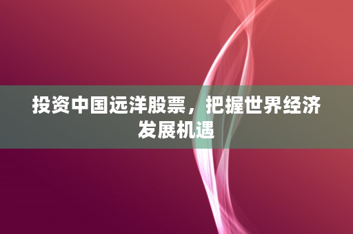 投资中国远洋股票，把握世界经济发展机遇