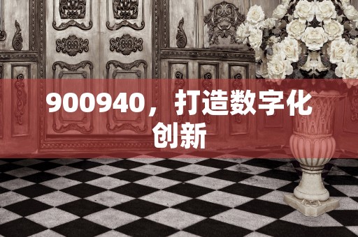 900940，打造数字化创新