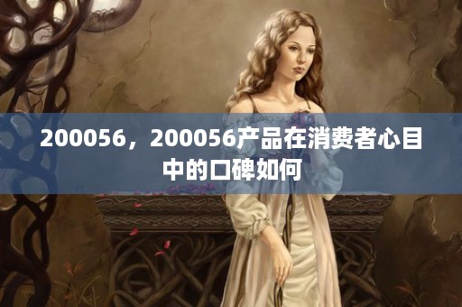 200056，200056产品在消费者心目中的口碑如何